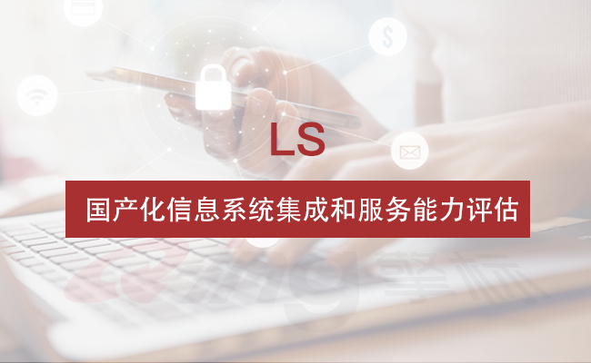 LS國(guó)產(chǎn)化信息系統(tǒng)集成和服務(wù)能力評(píng)估資質(zhì)認(rèn)證咨詢